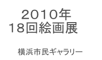 　 ２０１０年
１８回絵画展

　　横浜市民ギャラリー