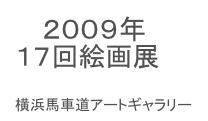 　 ２００９年
１７回絵画展

横浜馬車道アートギャラリー