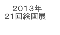 　 ２０１３年
２１回絵画展

かなっくホールギャラリー