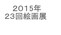 　 ２０１5年
２３回絵画展

かなっくホールギャラリー